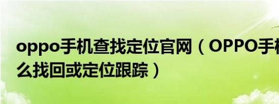 oppo手机查找定位官网（OPPO手机被偷怎么找回或定位跟踪）