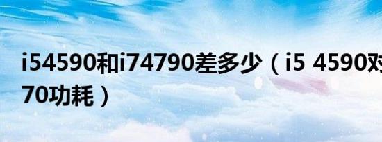 i54590和i74790差多少（i5 4590对比i7 4770功耗）