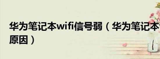 华为笔记本wifi信号弱（华为笔记本wifi慢的原因）