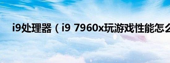 i9处理器（i9 7960x玩游戏性能怎么样）