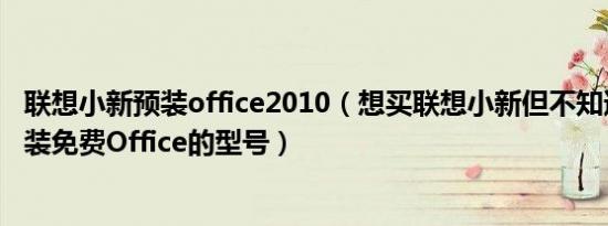 联想小新预装office2010（想买联想小新但不知道有没有预装免费Office的型号）