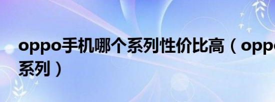 oppo手机哪个系列性价比高（oppo有几个系列）