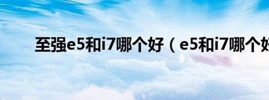 至强e5和i7哪个好（e5和i7哪个好）