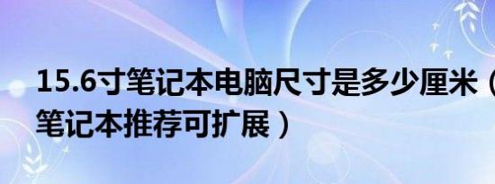 15.6寸笔记本电脑尺寸是多少厘米（15.6寸笔记本推荐可扩展）