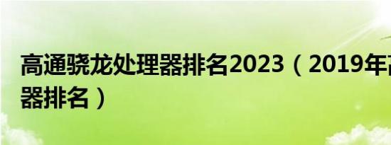 高通骁龙处理器排名2023（2019年高端处理器排名）