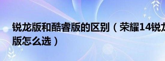 锐龙版和酷睿版的区别（荣耀14锐龙版和I5版怎么选）