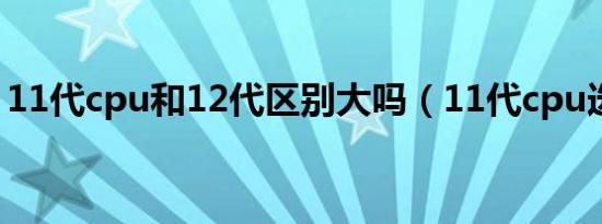 11代cpu和12代区别大吗（11代cpu选哪个）