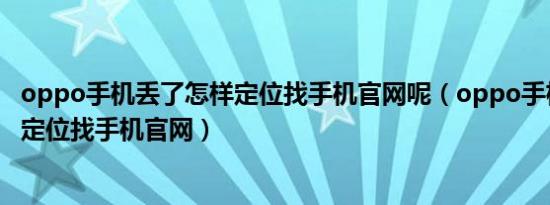 oppo手机丢了怎样定位找手机官网呢（oppo手机丢了怎样定位找手机官网）