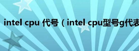 intel cpu 代号（intel cpu型号g代表什么）