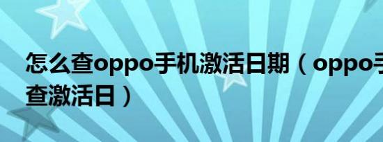 怎么查oppo手机激活日期（oppo手机怎么查激活日）