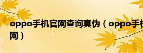 oppo手机官网查询真伪（oppo手机查询官网）