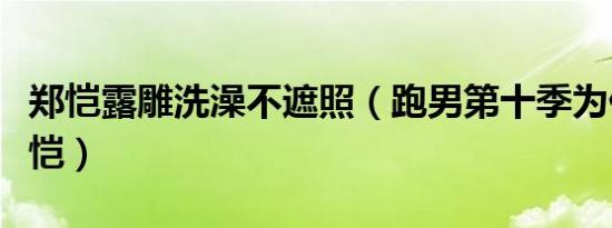 郑恺露雕洗澡不遮照（跑男第十季为什么是郑恺）