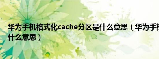 华为手机格式化cache分区是什么意思（华为手机异常预警什么意思）