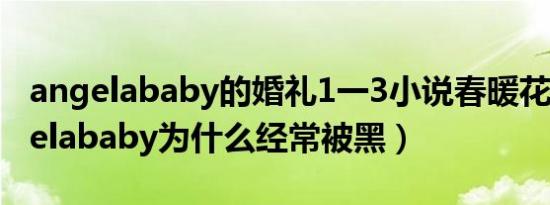 angelababy的婚礼1一3小说春暖花开（angelababy为什么经常被黑）