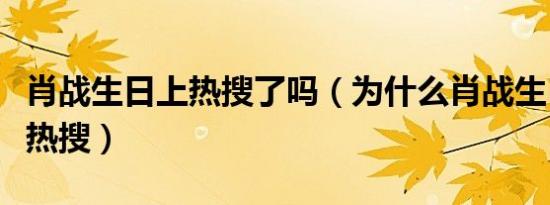 肖战生日上热搜了吗（为什么肖战生日没有上热搜）