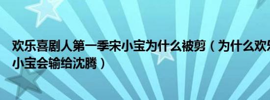 欢乐喜剧人第一季宋小宝为什么被剪（为什么欢乐喜剧人宋小宝会输给沈腾）