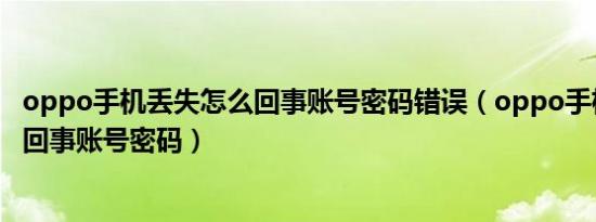 oppo手机丢失怎么回事账号密码错误（oppo手机丢失怎么回事账号密码）