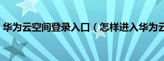 华为云空间登录入口（怎样进入华为云空间）