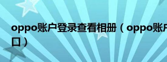 oppo账户登录查看相册（oppo账户登录入口）