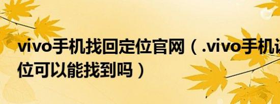 vivo手机找回定位官网（.vivo手机设置了定位可以能找到吗）