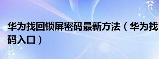 华为找回锁屏密码最新方法（华为找回锁屏密码入口）