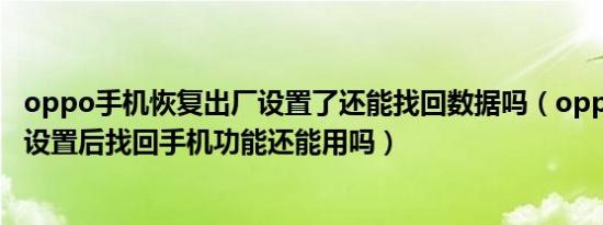 oppo手机恢复出厂设置了还能找回数据吗（oppo恢复出厂设置后找回手机功能还能用吗）