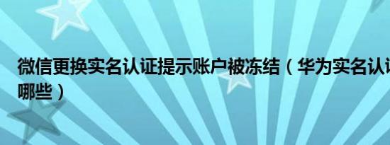 微信更换实名认证提示账户被冻结（华为实名认证的账户有哪些）