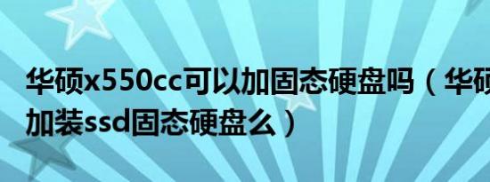 华硕x550cc可以加固态硬盘吗（华硕x550能加装ssd固态硬盘么）