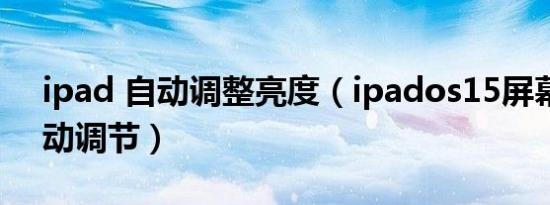 ipad 自动调整亮度（ipados15屏幕亮度自动调节）