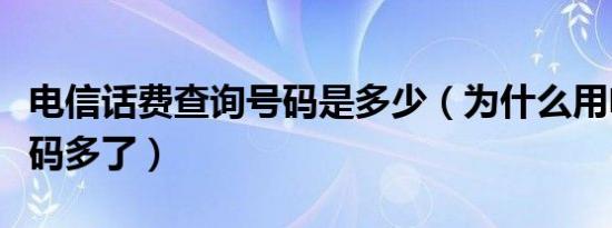 电信话费查询号码是多少（为什么用电信的号码多了）