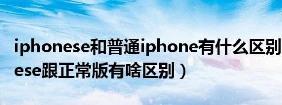 iphonese和普通iphone有什么区别（iphonese跟正常版有啥区别）