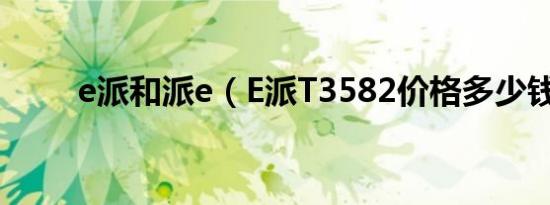 e派和派e（E派T3582价格多少钱）