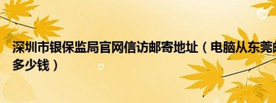 深圳市银保监局官网信访邮寄地址（电脑从东莞邮寄到深圳多少钱）