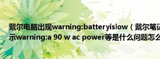 戴尔电脑出现warning:batteryislow（戴尔笔记本开机提示warning:a 90 w ac power等是什么问题怎么解决）