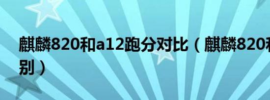 麒麟820和a12跑分对比（麒麟820和a11区别）