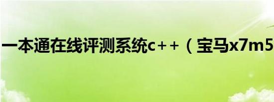 一本通在线评测系统c++（宝马x7m50评测）