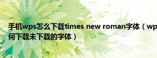 手机wps怎么下载times new roman字体（wps手机版如何下载未下载的字体）