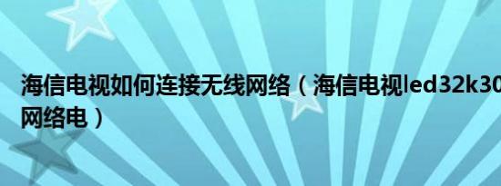 海信电视如何连接无线网络（海信电视led32k300如何连接网络电）