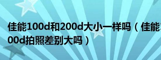 佳能100d和200d大小一样吗（佳能100d和200d拍照差别大吗）