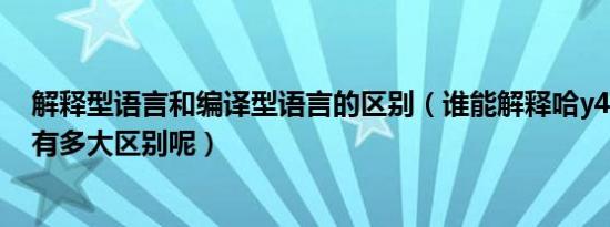 解释型语言和编译型语言的区别（谁能解释哈y470和y460有多大区别呢）