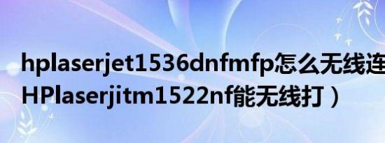 hplaserjet1536dnfmfp怎么无线连接电脑（HPlaserjitm1522nf能无线打）