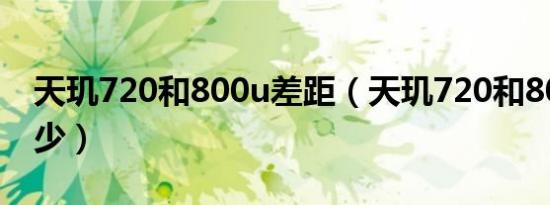 天玑720和800u差距（天玑720和800u差多少）