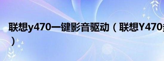 联想y470一键影音驱动（联想Y470多少钱啊）