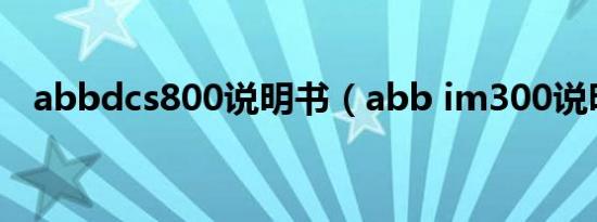 abbdcs800说明书（abb im300说明书）