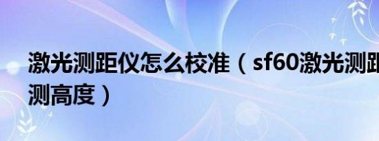 激光测距仪怎么校准（sf60激光测距仪怎么测高度）