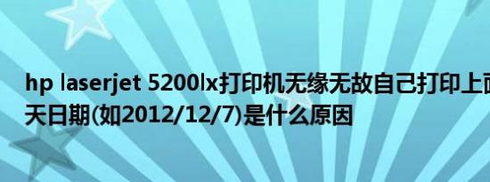 hp laserjet 5200lx打印机无缘无故自己打印上面就显示当天日期(如2012/12/7)是什么原因