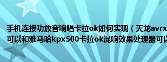 手机连接功放音响唱卡拉ok如何实现（天龙avrx550bt功放可以和雅马哈kpx500卡拉ok混响效果处理器可以连接吗）