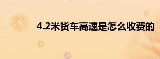 4.2米货车高速是怎么收费的