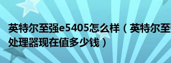 英特尔至强e5405怎么样（英特尔至强E5405处理器现在值多少钱）