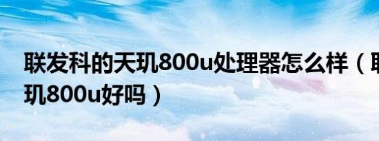 联发科的天玑800u处理器怎么样（联发科天玑800u好吗）